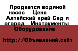 Продается водяной насос  › Цена ­ 3 500 - Алтайский край Сад и огород » Инструменты. Оборудование   